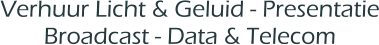 Verhuur Licht & Geluid - Presentatie Broadcast - Data & Telecom